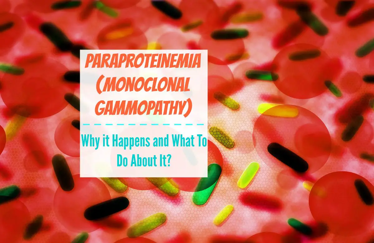 Paraproteinemia (Monoclonal Gammopathy) - Why it Happens and What To Do About It
