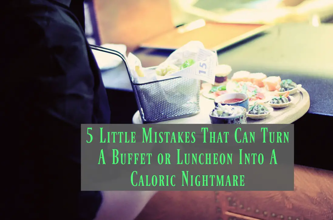 Mistakes That Can Turn A Buffet or Luncheon Into A Caloric Nightmare